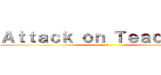Ａｔｔａｃｋ ｏｎ Ｔｅａｃｈｅｒｓ (進撃の巨人)