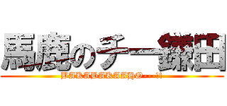 馬鹿のチー鎌田 (BAKABAKAAHO---!!)