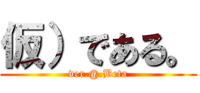 仮）である。 (ver.@.Beta)