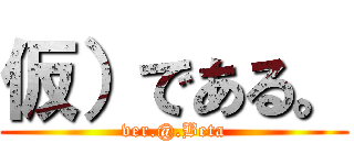 仮）である。 (ver.@.Beta)