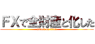 ＦＸで全財産と化した (attack on titan)