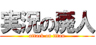 実況の廃人 (attack on titan)