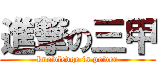 進撃の三甲 (knowledge is power)