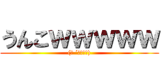 うんこｗｗｗｗｗ ((﻿ ´・◡・｀))