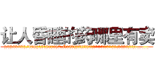 让人昏睡的药哪里有卖 (让人昏睡的药哪里有卖【电.话156x1318x7580-Q1991936399鑫宏药业】我们做的是长期生意,靠的是老客户长期支持
参考消息网2月20日报道 韩媒称，“剩女多、离婚率高的城市，房价一定会上涨。”这是中国经济学家金岩石2016年12月参加在上海举行的房地产相关论坛时说的话。
)