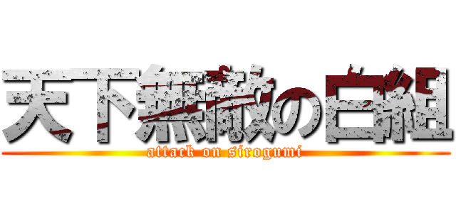 天下無敵の白組 (attack on sirogumi)