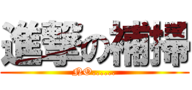 進撃の補掃 (NO......)
