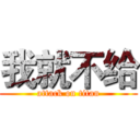 我就不给 (attack on titan)