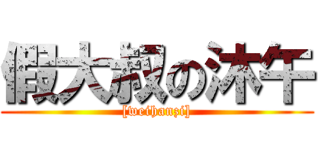 假大叔の沐午 ([weihanzi])