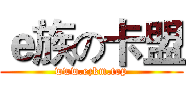 ｅ族の卡盟 (www.ezkm.top)
