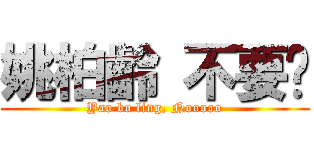 姚柏齡 不要啊 (Yao bo ling, Nooooo)