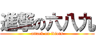 進撃の六八九 (attack on idiots)