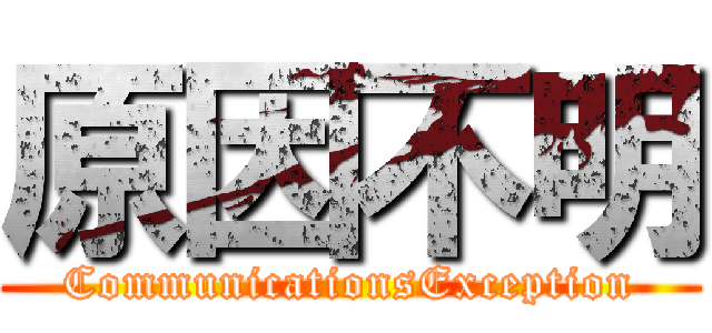 原因不明 (CommunicationsException)