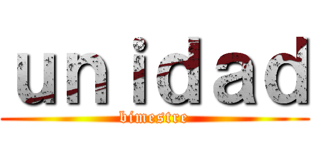 ｕｎｉｄａｄ (bimestre)
