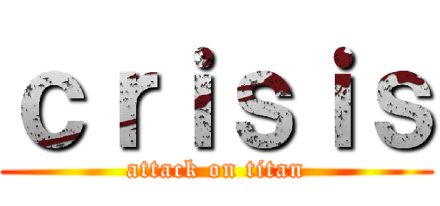 ｃｒｉｓｉｓ (attack on titan)