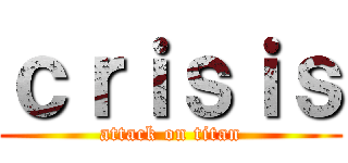 ｃｒｉｓｉｓ (attack on titan)