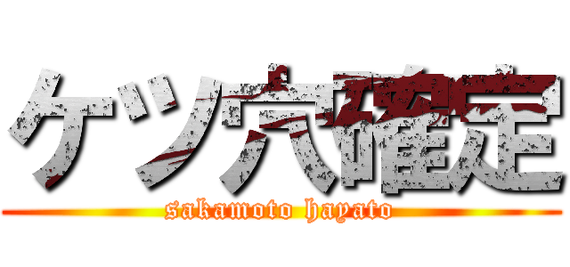 ケツ穴確定 (sakamoto hayato)