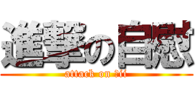 進撃の自慰 (attack on ｚii)