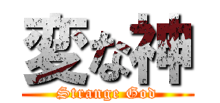 変な神 (Strange God)