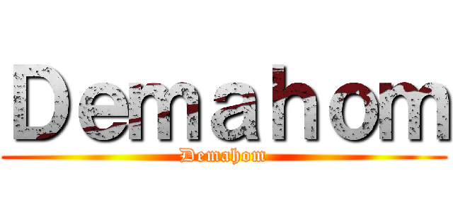 Ｄｅｍａｈｏｍ (Demahom)