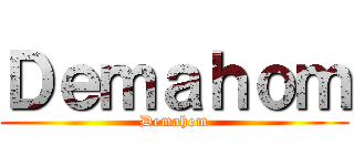 Ｄｅｍａｈｏｍ (Demahom)