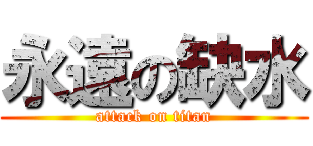 永遠の缺水 (attack on titan)