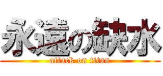 永遠の缺水 (attack on titan)