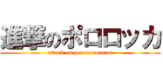 進撃のポロロッカ (attack on porororororor)