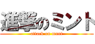 進撃のミント (attack on mnnt)
