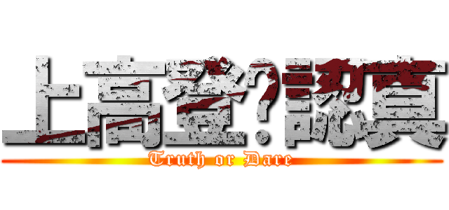上高登咪認真 (Truth or Dare)