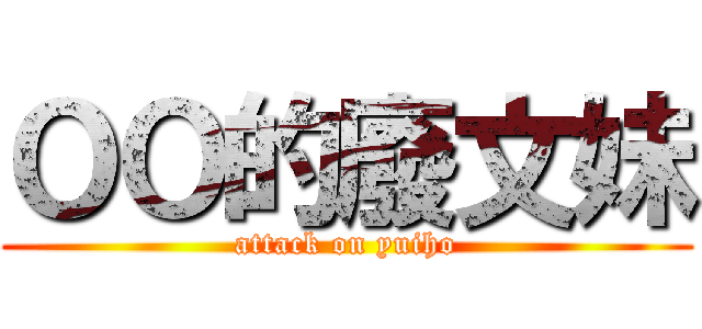 ＯＯ的廢文妹 (attack on yuiho)