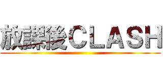 放課後ＣＬＡＳＨ ()