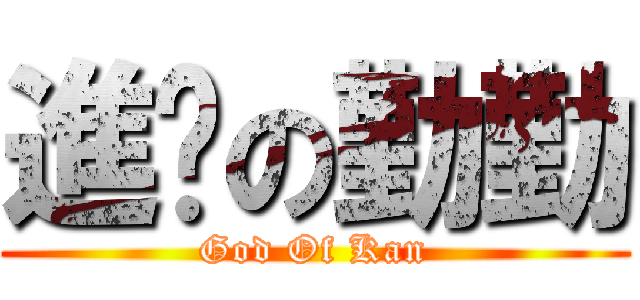 進擊の勤勤 (God Of Kan)