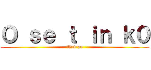 Ｏ ｓｅ ｔ ｉｎ ｋ０ (Wad aa)