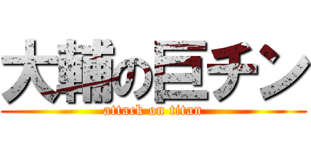 大輔の巨チン (attack on titan)