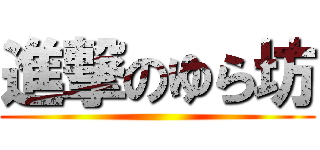 進撃のゆら坊 ()