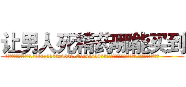 让男人死精药哪能买到 (让男人死精药哪能买到【电.话186x0156x9662-Q194843976林氏药业】我们做的是长期生意,靠的是老客户长期支持
参考消息网2月20日报道 韩媒称，“剩女多、离婚率高的城市，房价一定会上涨。”这是中国经济学家金岩石2016年12月参加在上海举行的房地产相关论坛时说的话。
)