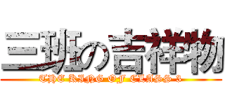 三班の吉祥物 (THE KING OF CLASS 3)
