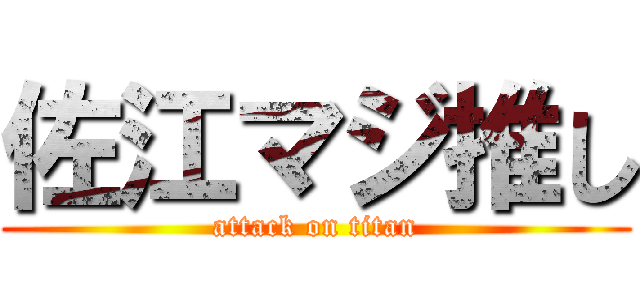 佐江マジ推し (attack on titan)