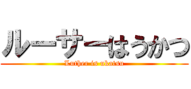 ルーサーはうかつ (Luther is ukatsu)