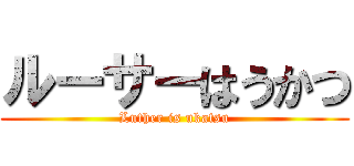 ルーサーはうかつ (Luther is ukatsu)