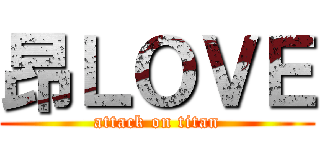 昂ＬＯＶＥ (attack on titan)