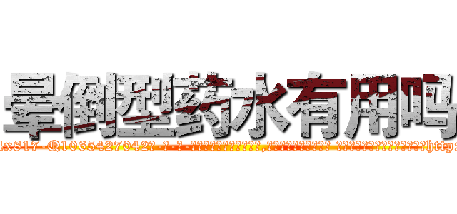 晕倒型药水有用吗 (晕倒型药水有用吗【电-话151x68344x817-Q1065427042元-吉-药-业】我们做的是长期生意,靠的是老客户长期支持 晕倒型药水有用吗在发表了一篇http://sngk.net/tXcdJE

参考消息网我们做的是长期生意,靠的是老客户长期支持也许我们早该意识到，就连鲍勃·霍斯金斯（金球奖戏剧类电影男主角 
)