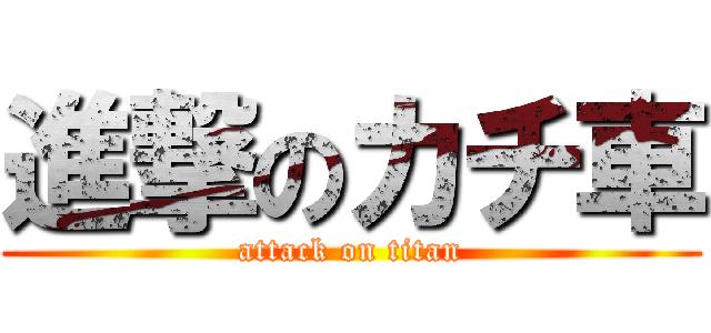 進撃のカチ車 (attack on titan)