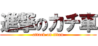 進撃のカチ車 (attack on titan)