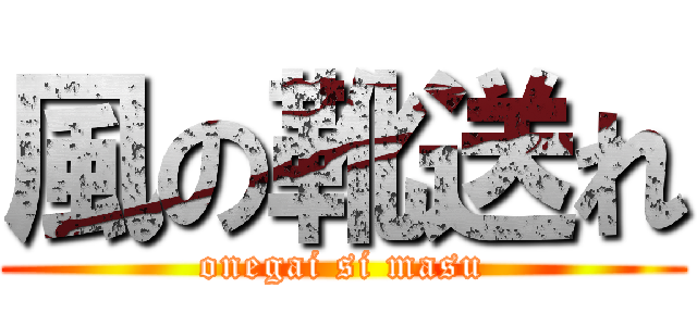 風の靴送れ (onegai si masu)
