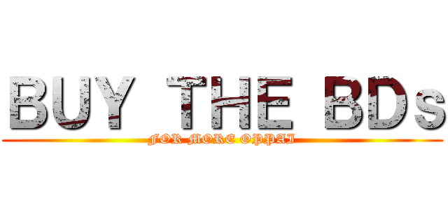 ＢＵＹ ＴＨＥ ＢＤｓ (FOR MORE OPPAI)