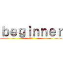 ｂｅｇｉｎｎｅｒ (初心者)