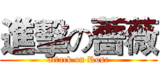 進擊の薔薇 (attack on Rose)