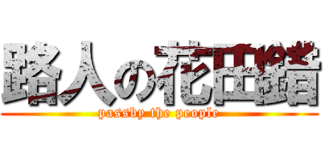 路人の花田錯 (passby the people)